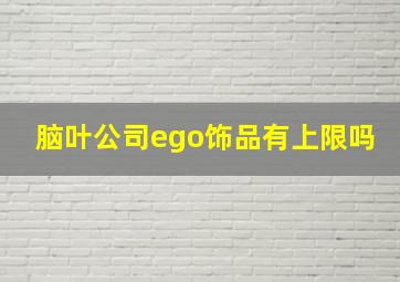 脑叶公司ego饰品有上限吗