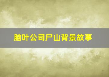 脑叶公司尸山背景故事