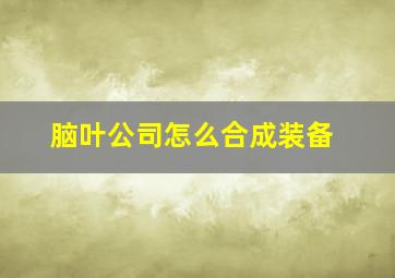 脑叶公司怎么合成装备