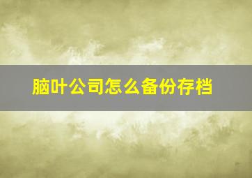 脑叶公司怎么备份存档