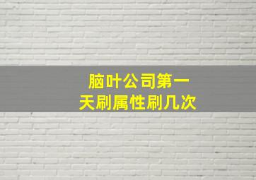 脑叶公司第一天刷属性刷几次