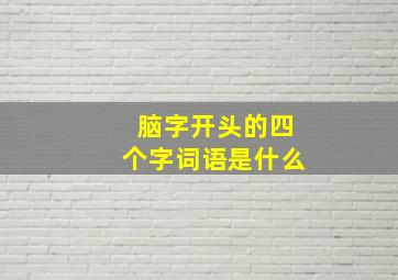 脑字开头的四个字词语是什么