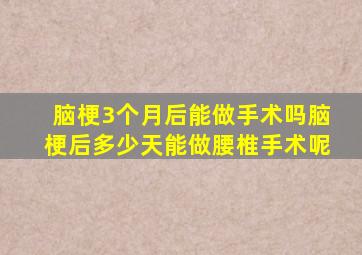 脑梗3个月后能做手术吗脑梗后多少天能做腰椎手术呢