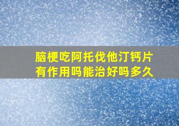 脑梗吃阿托伐他汀钙片有作用吗能治好吗多久