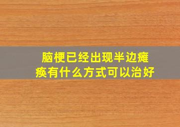 脑梗已经出现半边瘫痪有什么方式可以治好