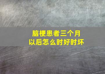 脑梗患者三个月以后怎么时好时坏