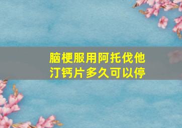 脑梗服用阿托伐他汀钙片多久可以停