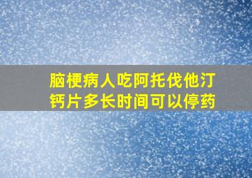 脑梗病人吃阿托伐他汀钙片多长时间可以停药