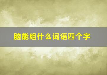 脑能组什么词语四个字