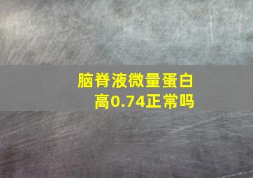 脑脊液微量蛋白高0.74正常吗