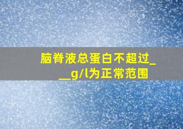 脑脊液总蛋白不超过___g/l为正常范围