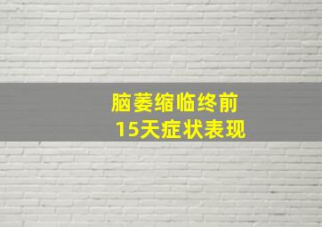 脑萎缩临终前15天症状表现