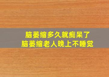 脑萎缩多久就痴呆了脑萎缩老人晚上不睡觉