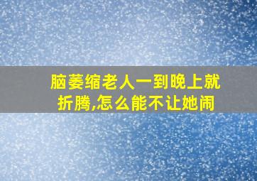 脑萎缩老人一到晚上就折腾,怎么能不让她闹