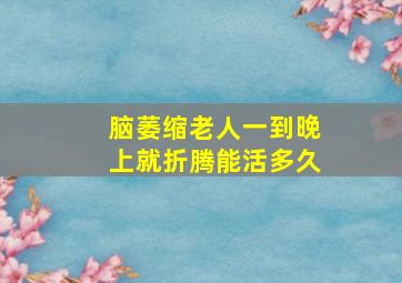 脑萎缩老人一到晚上就折腾能活多久