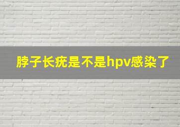 脖子长疣是不是hpv感染了