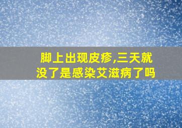 脚上出现皮疹,三天就没了是感染艾滋病了吗