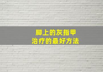 脚上的灰指甲治疗的最好方法