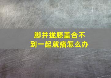 脚并拢膝盖合不到一起就痛怎么办