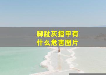 脚趾灰指甲有什么危害图片