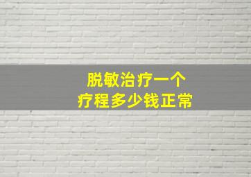 脱敏治疗一个疗程多少钱正常