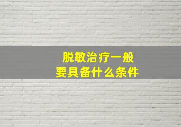 脱敏治疗一般要具备什么条件