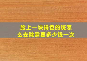 脸上一块褐色的斑怎么去除需要多少钱一次