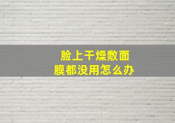 脸上干燥敷面膜都没用怎么办