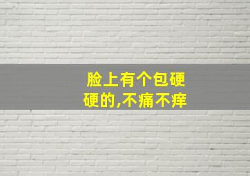 脸上有个包硬硬的,不痛不痒