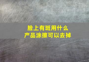 脸上有斑用什么产品涂擦可以去掉