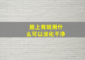 脸上有斑用什么可以淡化干净