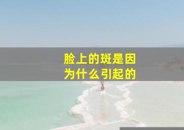 脸上的斑是因为什么引起的