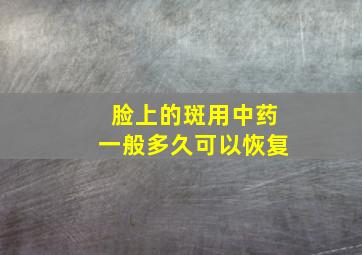 脸上的斑用中药一般多久可以恢复