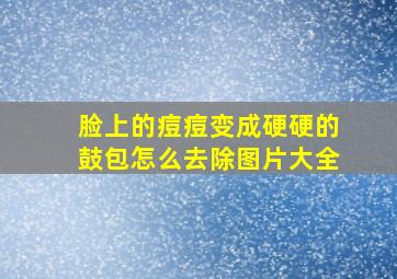 脸上的痘痘变成硬硬的鼓包怎么去除图片大全