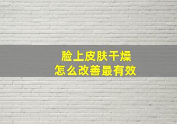 脸上皮肤干燥怎么改善最有效