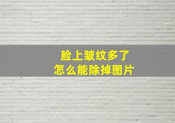 脸上皱纹多了怎么能除掉图片