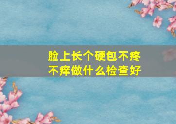 脸上长个硬包不疼不痒做什么检查好