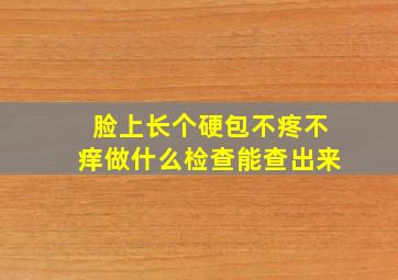 脸上长个硬包不疼不痒做什么检查能查出来