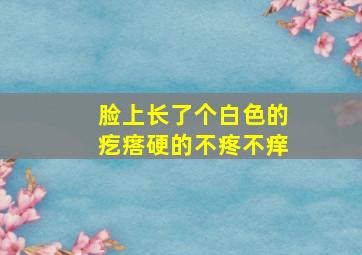 脸上长了个白色的疙瘩硬的不疼不痒