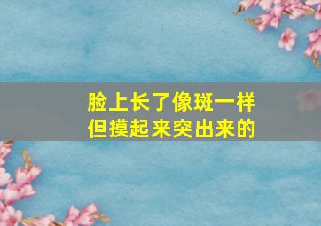 脸上长了像斑一样但摸起来突出来的