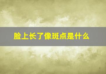 脸上长了像斑点是什么