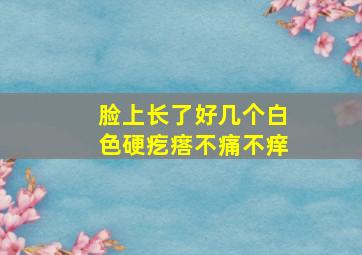 脸上长了好几个白色硬疙瘩不痛不痒