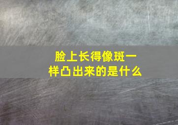 脸上长得像斑一样凸出来的是什么