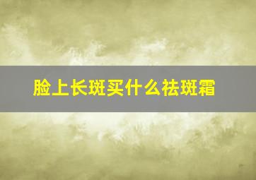 脸上长斑买什么祛斑霜