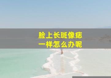 脸上长斑像痣一样怎么办呢