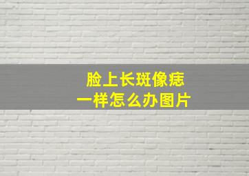 脸上长斑像痣一样怎么办图片