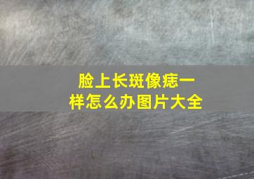 脸上长斑像痣一样怎么办图片大全