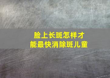 脸上长斑怎样才能最快消除斑儿童