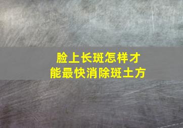 脸上长斑怎样才能最快消除斑土方