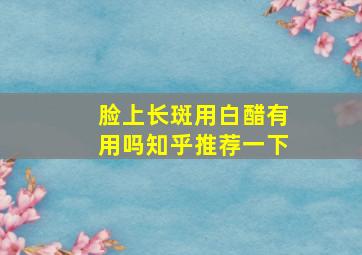 脸上长斑用白醋有用吗知乎推荐一下